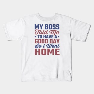 My Boss Told Me To Have A Good Day So I Went Home Kids T-Shirt